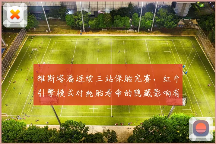 维斯塔潘连续三站保胎完赛,红牛引擎模式对轮胎寿命的隐藏影响有多大?