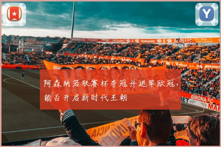 阿森纳若联赛杯夺冠并进军欧冠，能否开启新时代王朝
