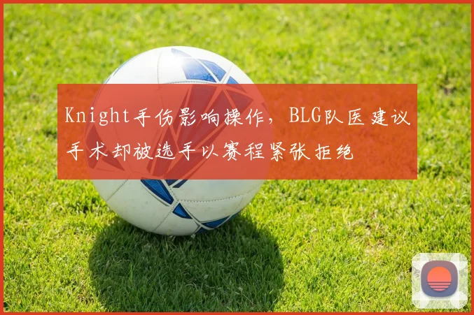 Knight手伤影响操作，BLG队医建议手术却被选手以赛程紧张拒绝