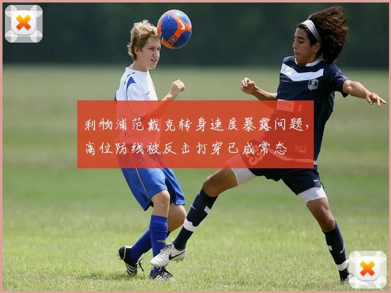 利物浦范戴克转身速度暴露问题,高位防线被反击打穿已成常态