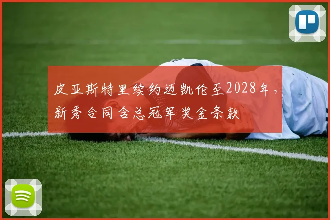 皮亚斯特里续约迈凯伦至2028年,新秀合同含总冠军奖金条款
