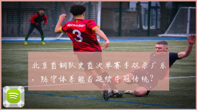 北京首钢队史首次单赛季双杀广东,防守体系能否延续夺冠传统?
